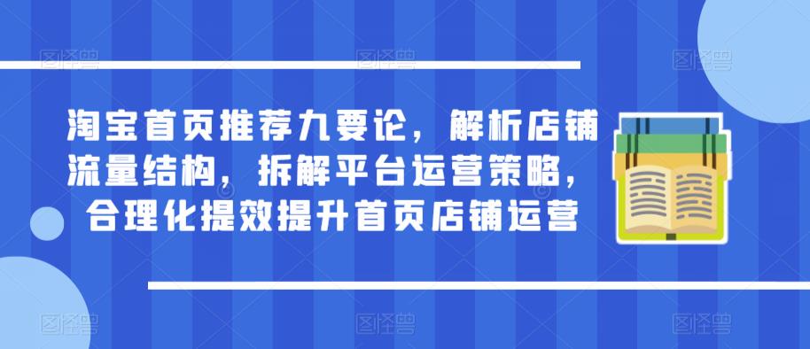 淘宝首页推荐九要论，解析店铺流量结构，拆解平台运营策略，合理化提效提升首页店铺运营-沐风资源库