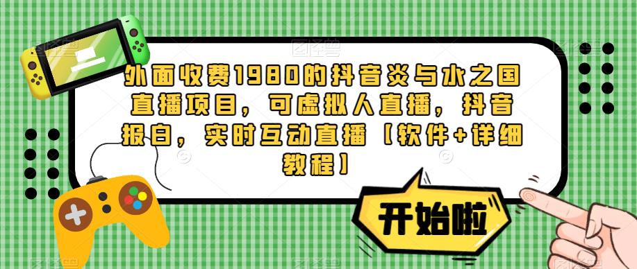 外面收费1980的抖音炎与水之国直播项目，可虚拟人直播，抖音报白，实时互动直播【软件+详细教程】-沐风资源库