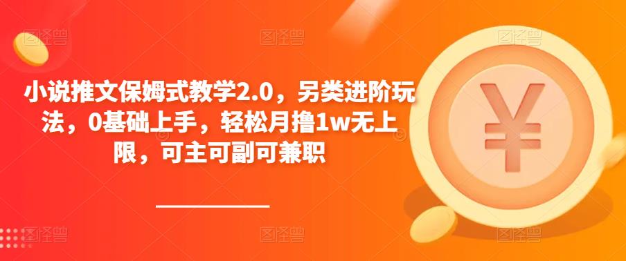 小说推文保姆式教学2.0，另类进阶玩法，0基础上手，轻松月撸1w无上限，可主可副可兼职-沐风资源库