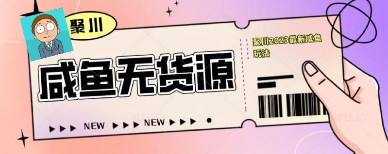 聚川2023闲鱼无货源最新经典玩法：基础认知+爆款闲鱼选品+快速找到货源-沐风资源库