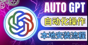 最新ChatGpt风向标，不同于普通gpt的史诗级技术升级，AutoGPT本地安装教程，让AI指导AI自动化完成任务-沐风资源库