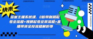 运营主播系统课，0粉带利润起号全流程+视频起号全案流程+直播带货全按流程解析等-沐风资源库
