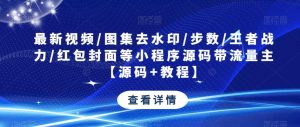 最新视频/图集去水印/步数/王者战力/红包封面等小程序源码带流量主【源码+教程】-沐风资源库