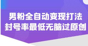 价值1980的男粉全自动变现打法，封号率最低无脑过原创-沐风资源库