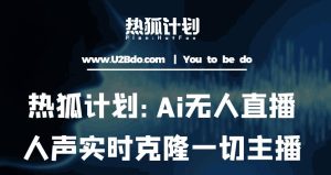热狐计划：Ai无人直播实时克隆一切主播·无人直播新时代（包含所有使用到的软件）-沐风资源库