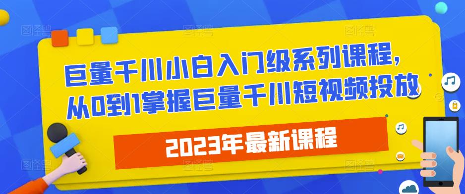 2023最新巨量千川小白入门级系列课程，从0到1掌握巨量千川短视频投放-沐风资源库