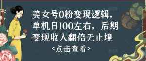 美女号0粉变现逻辑，单机日100左右，后期变现收入翻倍无止境-沐风资源库