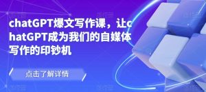 chatGPT爆文写作课，让chatGPT成为我们的自媒体写作的印钞机-沐风资源库