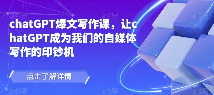 chatGPT爆文写作课，让chatGPT成为我们的自媒体写作的印钞机-沐风资源库