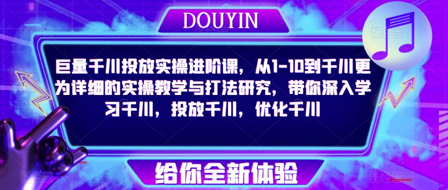 巨量千川投放实操进阶课，从1-10到千川更为详细的实操教学与打法研究，带你深入学习千川，投放千川，优化千川-沐风资源库