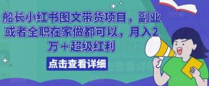 船长小红书图文带货项目，副业或者全职在家做都可以，月入2万＋超级红利-沐风资源库