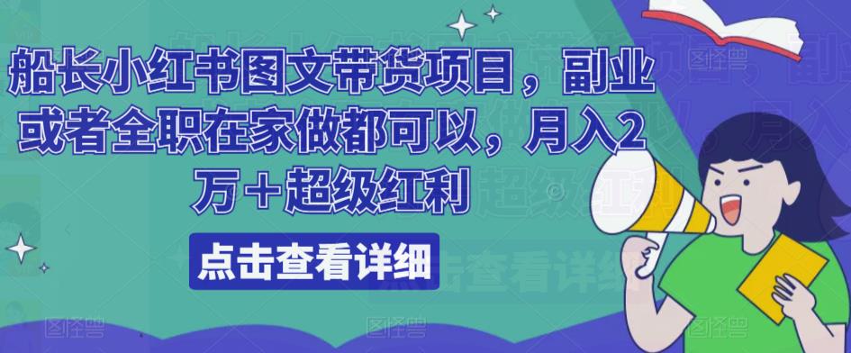 船长小红书图文带货项目，副业或者全职在家做都可以，月入2万＋超级红利-沐风资源库