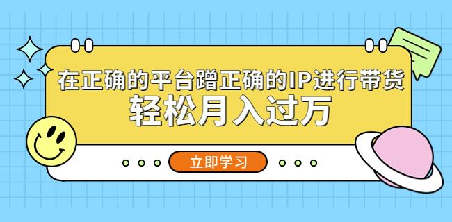 在正确的平台蹭正确的IP进行带货，轻松月入过万-沐风资源库