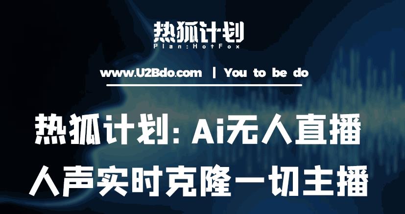 热狐计划：Ai无人直播实时克隆一切主播·无人直播新时代（包含所有使用到的软件）-沐风资源库