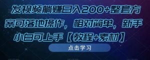 发视频躺赚日入200+整套方案可落地操作，相对简单，新手小白可上手【教程+素材】-沐风资源库