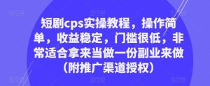 短剧cps实操教程，操作简单，收益稳定，门槛很低，非常适合拿来当做一份副业来做（附推广渠道授权）-沐风资源库