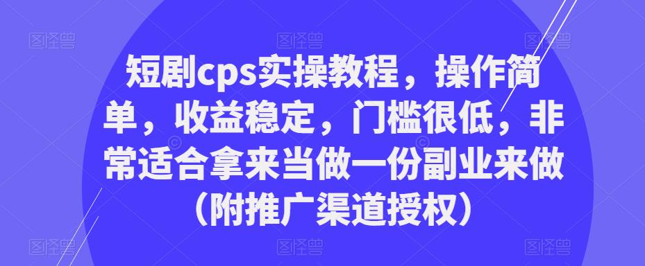 短剧cps实操教程，操作简单，收益稳定，门槛很低，非常适合拿来当做一份副业来做（附推广渠道授权）-沐风资源库
