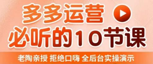 老陶电商·拼多多运营必听10节课，拒绝口嗨，全后台实操演示，花的少，赚得多，爆款更简单-沐风资源库