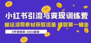 2023小红书引流与变现训练营：搬运混剪素材获取流量赚取第一桶金（9节课）-沐风资源库