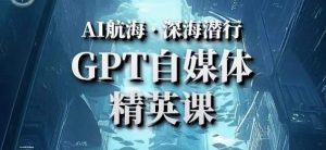 AI航海计划ChatGPT自媒体精英课，快速从入门到进阶（首创调教心流法|实战案例|内容自动化）-沐风资源库