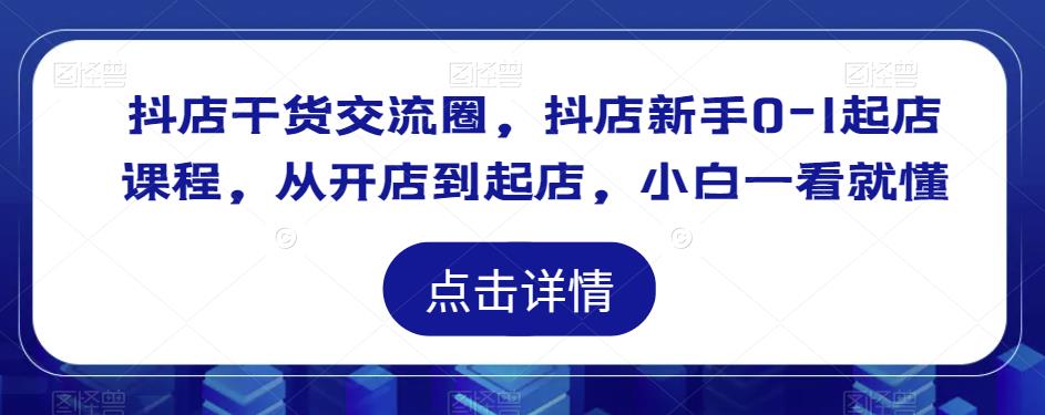 抖店干货交流圈，抖店新手0-1起店课程，从开店到起店，小白一看就懂-沐风资源库