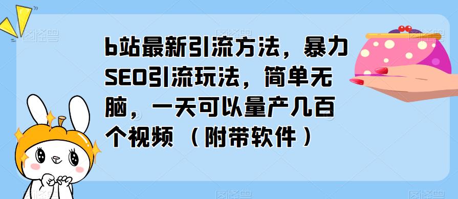 b站最新引流方法，暴力SEO引流玩法，简单无脑，一天可以量产几百个视频（附带软件）-沐风资源库