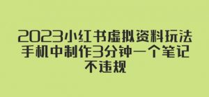 2023小红书虚拟资料玩法，手机中制作3分钟一个笔记不违规-沐风资源库