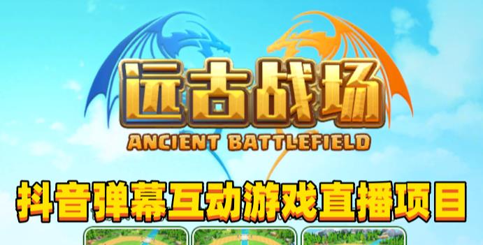 2023年抖音最新最火爆弹幕互动游戏–远古战场【软件+开播教程+起号教程+兔费对接报白+0粉兔费开通直播权限】-沐风资源库