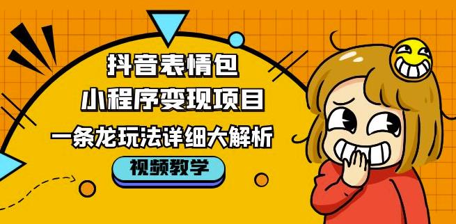 抖音表情包小程序变现项目，一条龙玩法详细大解析，视频版学习！-沐风资源库