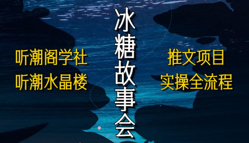 听潮阁学社听潮水晶楼抖音冰糖故事会项目实操，小说推文项目实操全流程，简单粗暴！-沐风资源库