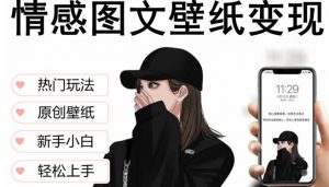 抖音情感图文壁纸变现，纯原创玩法，爆单最高日收益破万，精品稳定低保项目-沐风资源库