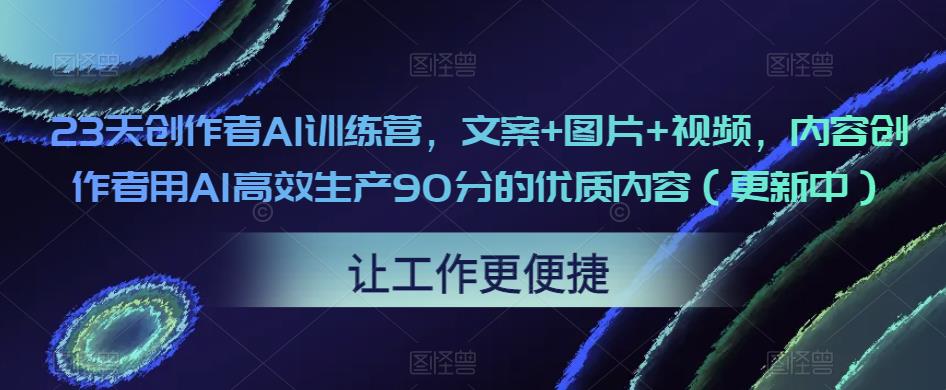 23天创作者AI训练营，文案+图片+视频，内容创作者用AI高效生产90分的优质内容（更新中）-沐风资源库