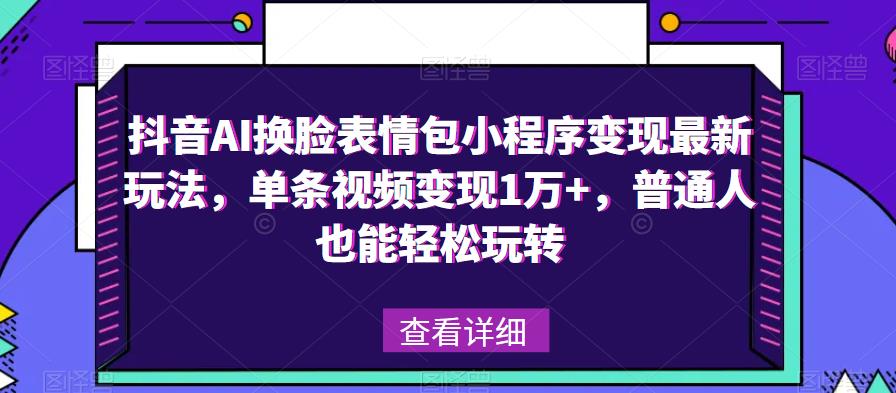抖音AI换脸表情包小程序变现最新玩法，单条视频变现1万+，普通人也能轻松玩转！-沐风资源库