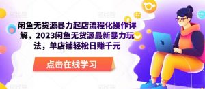 闲鱼无货源暴力起店流程化操作详解,2023闲鱼无货源最新暴力玩法,单店铺轻松日赚千元-沐风资源库