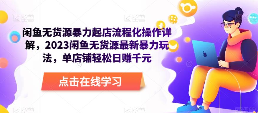 闲鱼无货源暴力起店流程化操作详解,2023闲鱼无货源最新暴力玩法,单店铺轻松日赚千元-沐风资源库