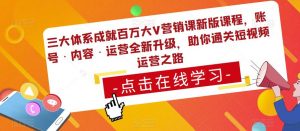 三大体系成就百万大V营销课新版课程，账号·内容·运营全新‭升‬级，助你‭通‬‭关短视‬‭频‬运营之路-沐风资源库