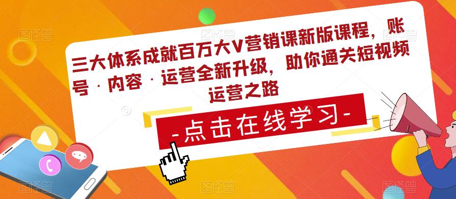 三大体系成就百万大V营销课新版课程,账号·内容·运营全新升级,助你通关短视频运营之路-沐风资源库