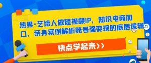 热果·艺培人做短视频IP，知识电商风口，亲身案例解析账号强变现的底层逻辑-沐风资源库