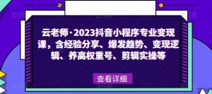 云老师·2023抖音小程序专业变现课，含经验分享、爆发趋势、变现逻辑、养高权重号、剪辑实操等-沐风资源库