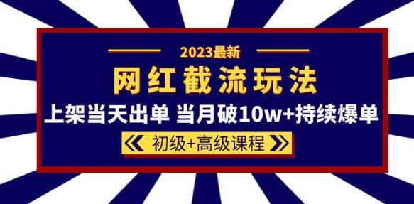 2023网红·同款截流玩法【初级+高级课程】上架当天出单当月破10w+持续爆单-沐风资源库