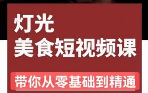 旧食课堂•灯光美食短视频课，从零开始系统化掌握常亮灯拍摄美食短视频的相关技能-沐风资源库