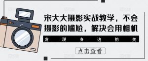 宋大大‮影摄‬实战教学，不会摄影的尴尬，解决会用相机-沐风资源库