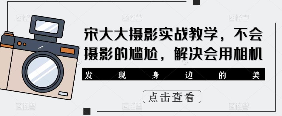 宋大大‮影摄‬实战教学，不会摄影的尴尬，解决会用相机-沐风资源库