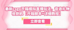 最新csgo开箱模拟直播玩法，音浪礼物收割机【开箱脚本+详细教程】-沐风资源库