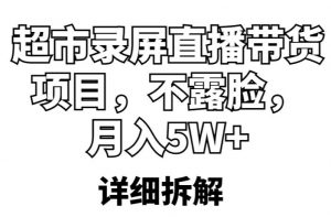 超市录屏直播带货项目，不露脸，月入5W+（详细拆解）-沐风资源库