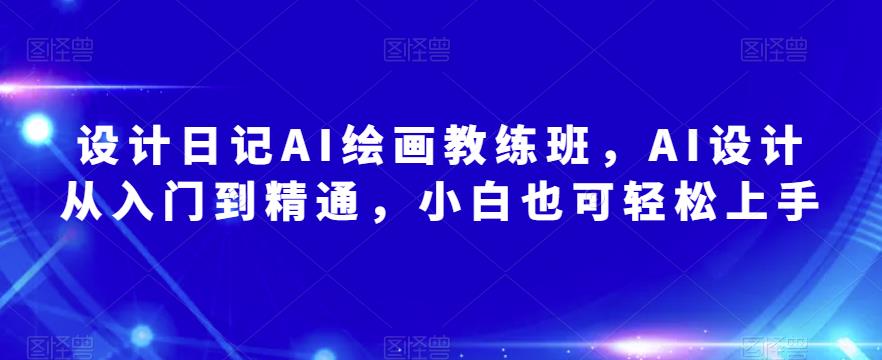 设计日记AI绘画教练班，AI设计从入门到精通，小白也可轻松上手-沐风资源库