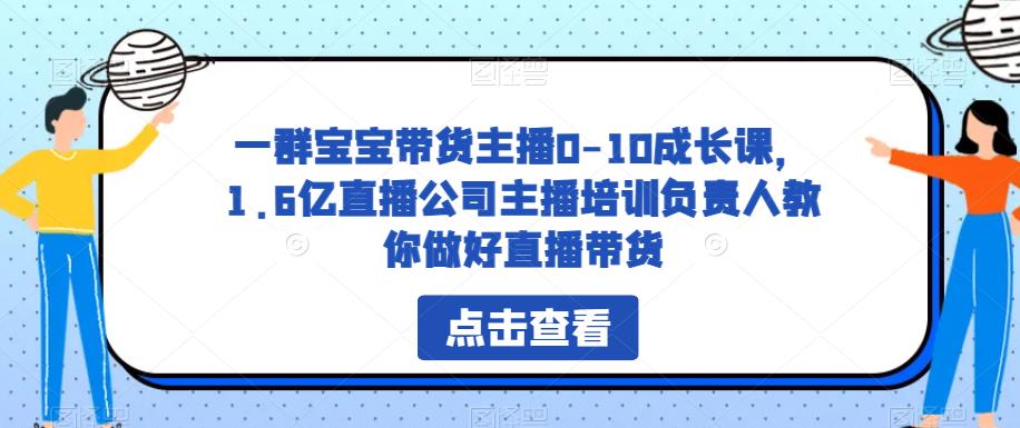 一群宝宝带货主播0-10成长课，1.6亿直播公司主播培训负责人教你做好直播带货-沐风资源库