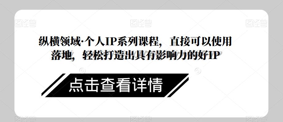 纵横领域·个人IP系列课程，直接可以使用落地，轻松打造出具有影响力的好IP-沐风资源库