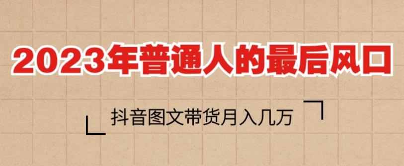 2023年普通人的最后风口，抖音图文带货月入几万，只需一部手机即可操作-沐风资源库