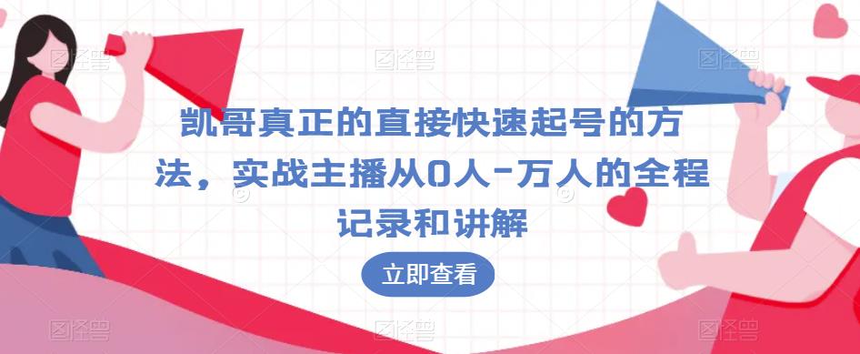 凯哥真正的直接快速起号的方法，实战主播从0人-万人的全程记录和讲解-沐风资源库